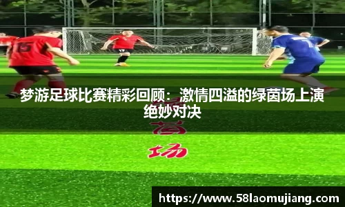 梦游足球比赛精彩回顾：激情四溢的绿茵场上演绝妙对决