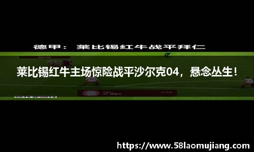 莱比锡红牛主场惊险战平沙尔克04，悬念丛生！