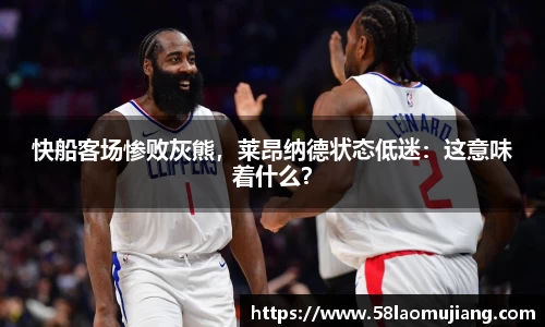 快船客场惨败灰熊，莱昂纳德状态低迷：这意味着什么？