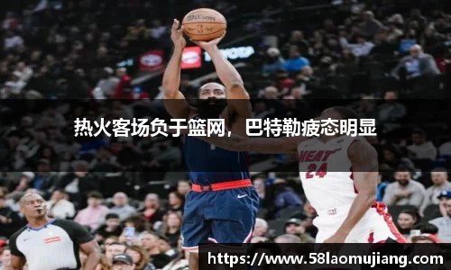 热火客场负于篮网，巴特勒疲态明显