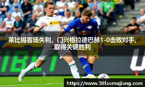 莱比锡客场失利，门兴格拉德巴赫1-0击败对手，取得关键胜利