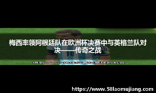梅西率领阿根廷队在欧洲杯决赛中与英格兰队对决——传奇之战
