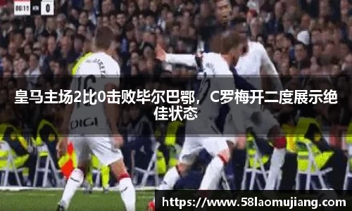 皇马主场2比0击败毕尔巴鄂，C罗梅开二度展示绝佳状态