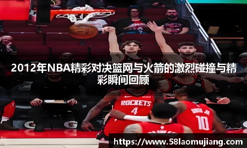 2012年NBA精彩对决篮网与火箭的激烈碰撞与精彩瞬间回顾