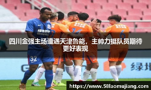 四川金强主场遭遇天津鲁能，主帅力挺队员期待更好表现