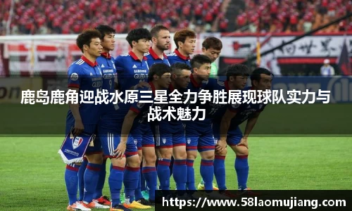 鹿岛鹿角迎战水原三星全力争胜展现球队实力与战术魅力
