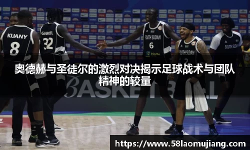 奥德赫与圣徒尔的激烈对决揭示足球战术与团队精神的较量