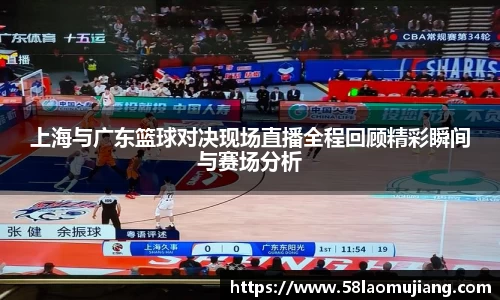 上海与广东篮球对决现场直播全程回顾精彩瞬间与赛场分析