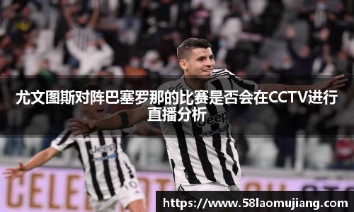 尤文图斯对阵巴塞罗那的比赛是否会在CCTV进行直播分析