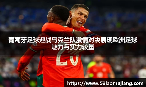 葡萄牙足球迎战乌克兰队激情对决展现欧洲足球魅力与实力较量