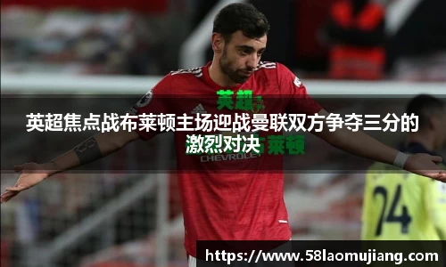 英超焦点战布莱顿主场迎战曼联双方争夺三分的激烈对决