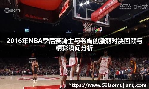 2016年NBA季后赛骑士与老鹰的激烈对决回顾与精彩瞬间分析