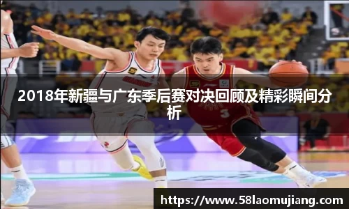 2018年新疆与广东季后赛对决回顾及精彩瞬间分析