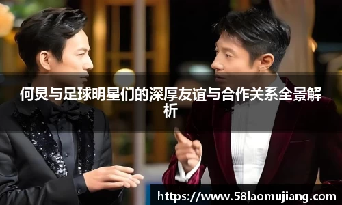 何炅与足球明星们的深厚友谊与合作关系全景解析