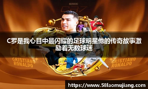 C罗是我心目中最闪耀的足球明星他的传奇故事激励着无数球迷