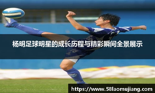 杨明足球明星的成长历程与精彩瞬间全景展示