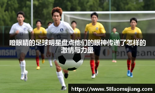 瞪眼睛的足球明星盘点他们的眼神传递了怎样的激情与力量