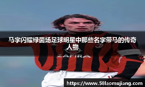 马字闪耀绿茵场足球明星中那些名字带马的传奇人物